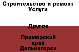 Строительство и ремонт Услуги - Другое. Приморский край,Дальнегорск г.